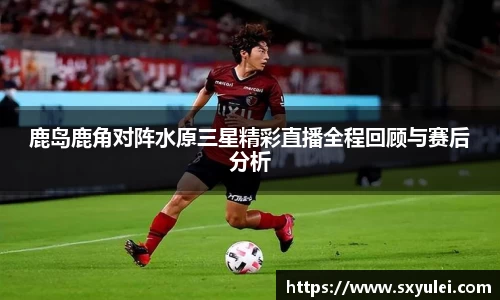 鹿岛鹿角对阵水原三星精彩直播全程回顾与赛后分析